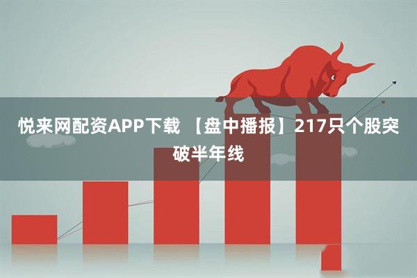 悦来网配资APP下载 【盘中播报】217只个股突破半年线