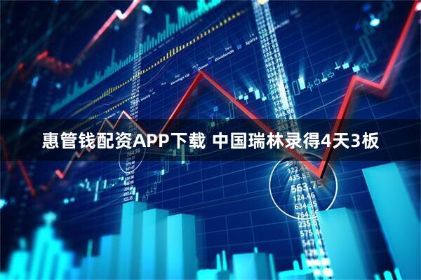 惠管钱配资APP下载 中国瑞林录得4天3板