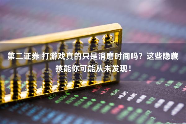 第二证券 打游戏真的只是消磨时间吗？这些隐藏技能你可能从未发现！