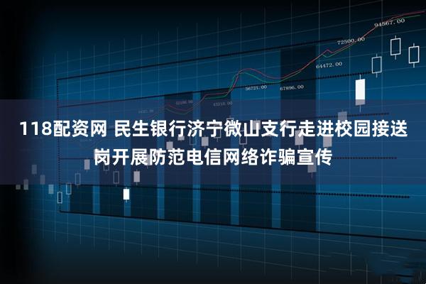 118配资网 民生银行济宁微山支行走进校园接送岗开展防范电信网络诈骗宣传