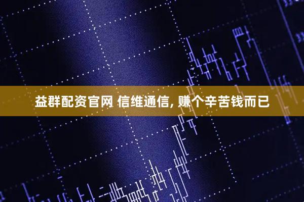 益群配资官网 信维通信, 赚个辛苦钱而已