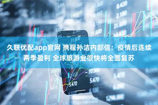 久联优配app官网 携程孙洁内部信：疫情后连续两季盈利 全球旅游业很快将全面复苏