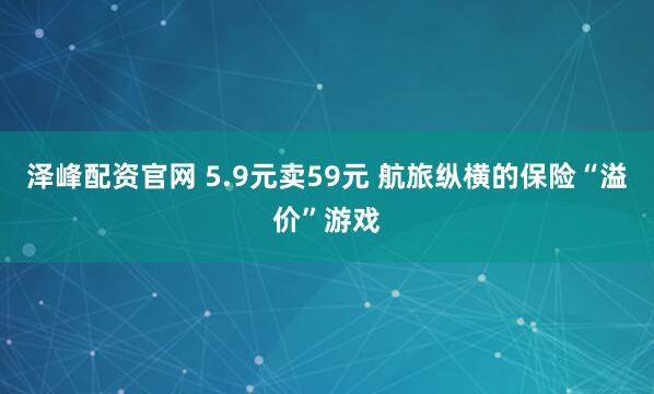 泽峰配资官网 5.9元卖59元 航旅纵横的保险“溢价”游戏