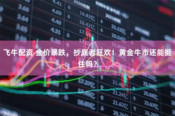飞牛配资 金价暴跌，抄底者狂欢！黄金牛市还能挺住吗？
